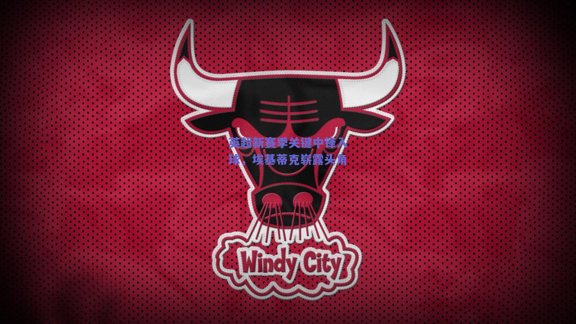 英超新赛季关键中锋入球，埃基蒂克崭露头角