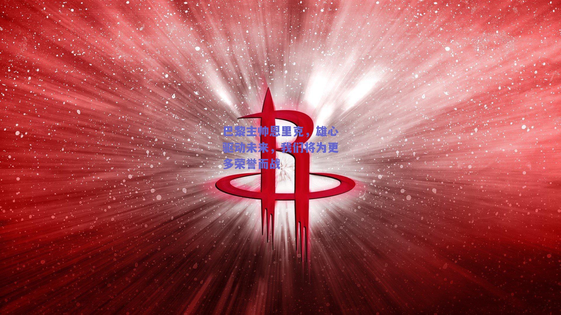 巴黎主帅恩里克,雄心驱动未来,我们将为更多荣誉而战