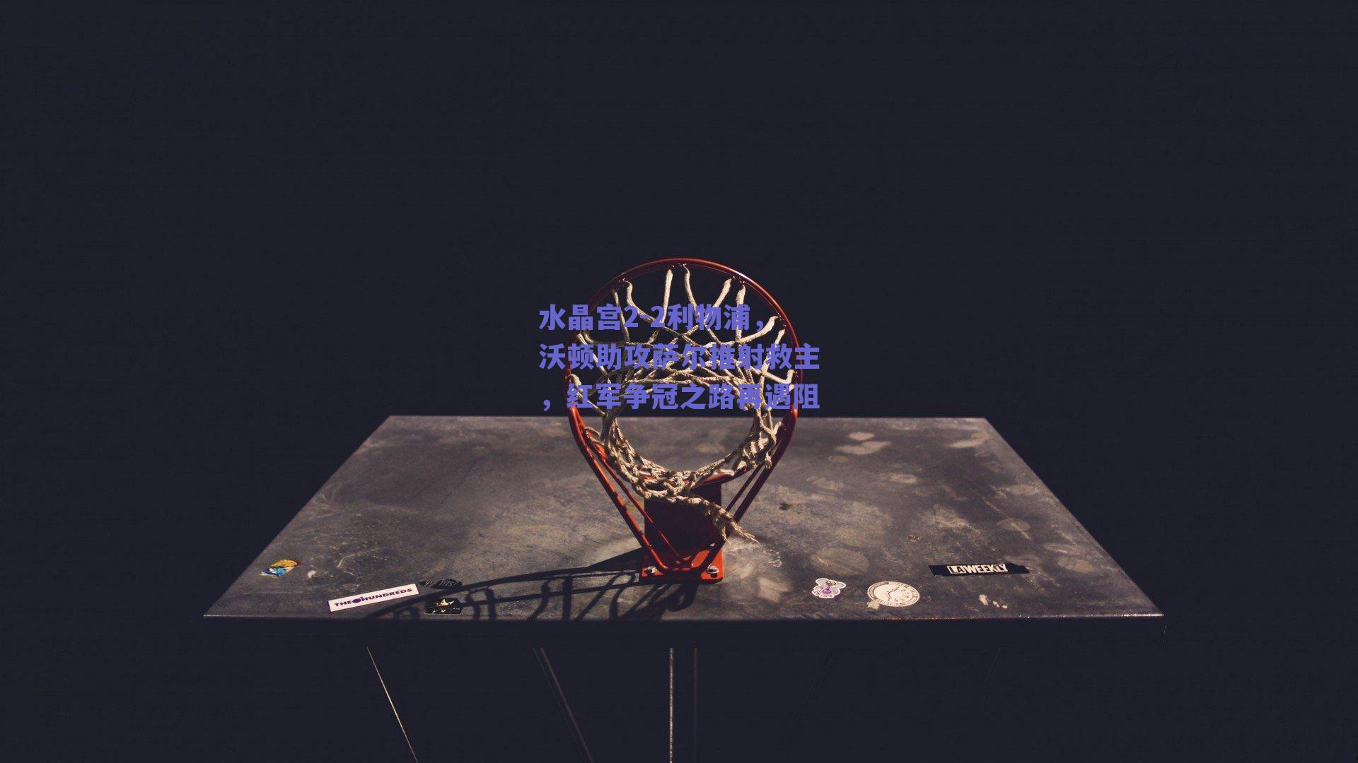 水晶宫2-2利物浦,沃顿助攻萨尔推射救主,红军争冠之路再遇阻