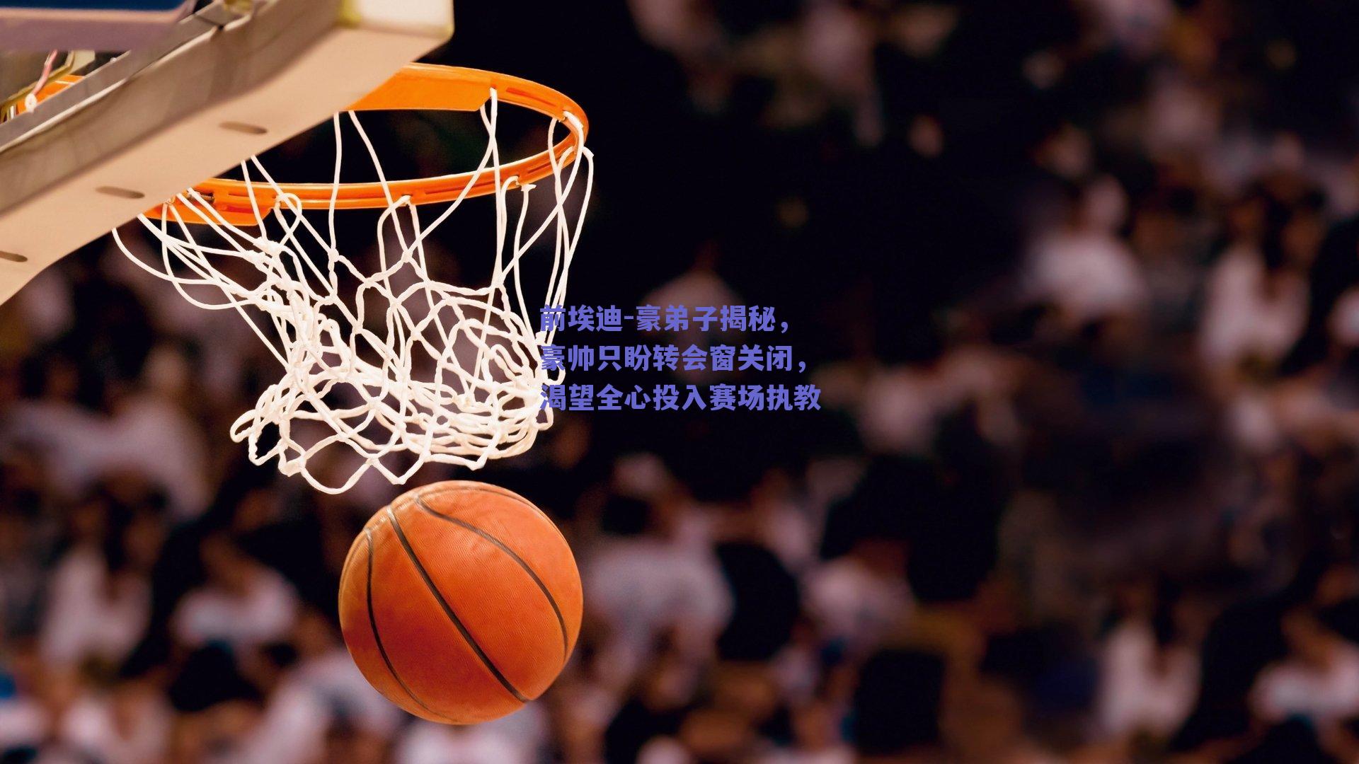 前埃迪-豪弟子揭秘,豪帅只盼转会窗关闭,渴望全心投入赛场执教